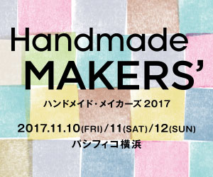 Handmade MAKERS’ 2017年11月10日（金）～12日（日）パシフィコ横浜A・Bホール